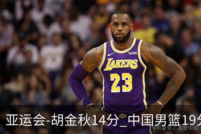 亚运会-胡金秋14分 中国男篮19分惨败日本无缘决赛