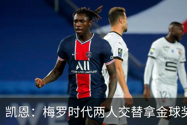 凯恩：梅罗时代两人交替拿金球奖，上赛季有他们那样的数据很欣慰