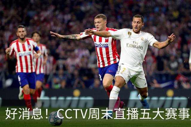 好消息！CCTV周末直播五大赛事 周日有豪门皇马 还有英超利物浦